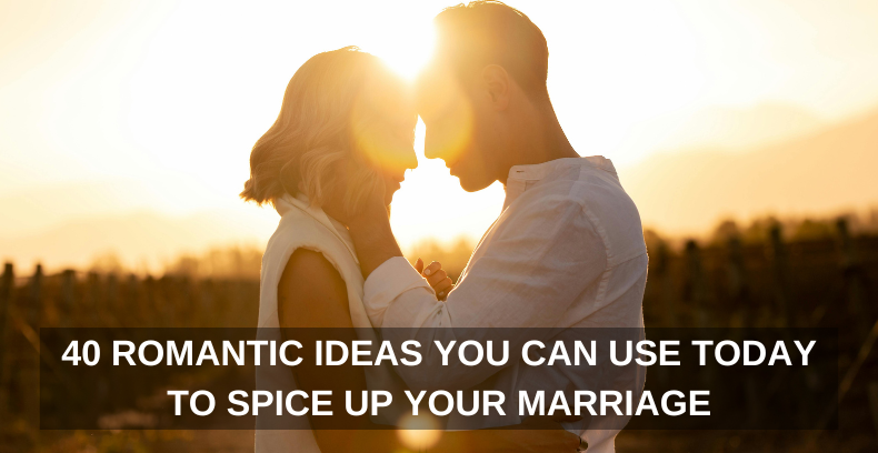 40 ROMANTIC IDEAS YOU CAN USE TODAY TO SPICE UP YOUR MARRIAGE