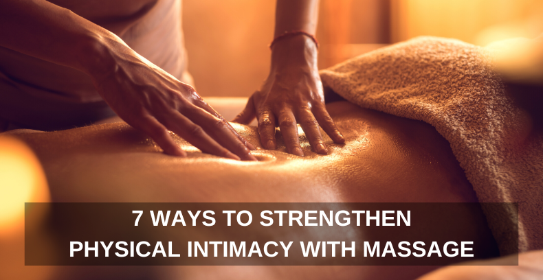 7 WAYS TO STRENGTHEN PHYSICAL INTIMACY WITH MASSAGE