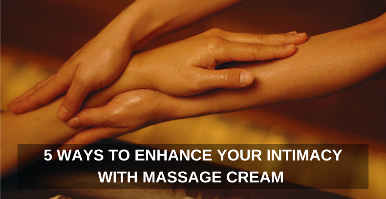 5 WAYS TO ENHANCE YOUR INTIMACY WITH MASSAGE CREAM - ONE Extraordinary